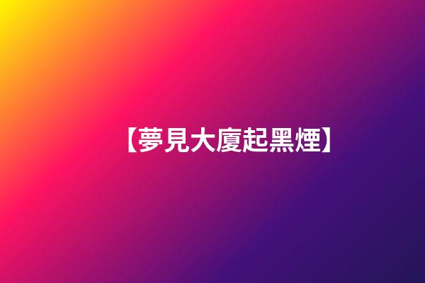 【夢見大廈起黑煙】