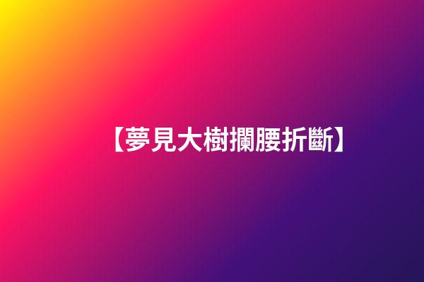 【夢見大樹攔腰折斷】