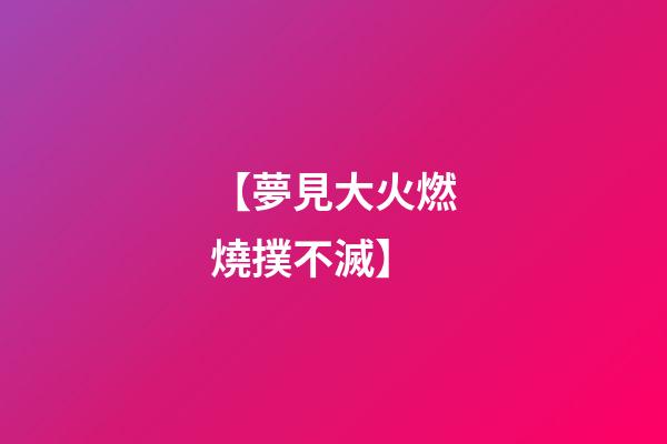 【夢見大火燃燒撲不滅】