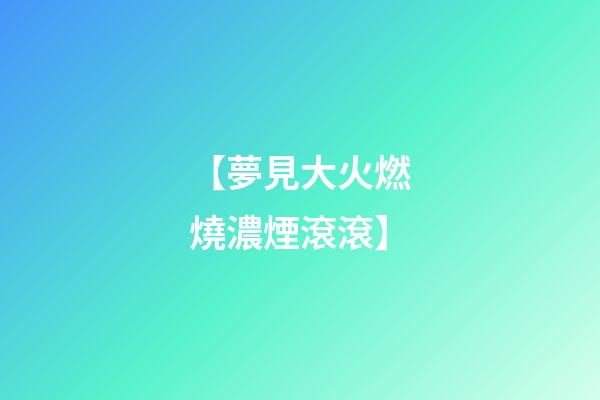 【夢見大火燃燒濃煙滾滾】