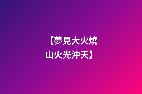 【夢見大火燒山火光沖天】