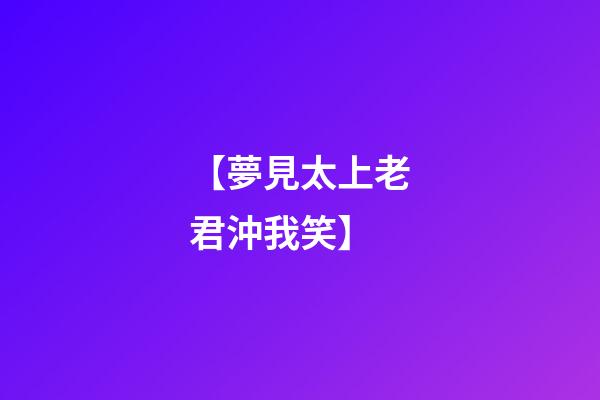【夢見太上老君沖我笑】