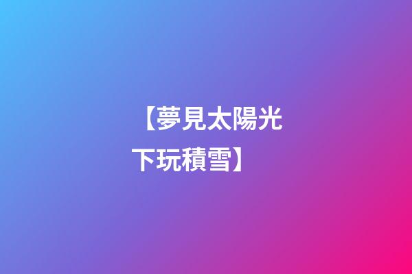 【夢見太陽光下玩積雪】