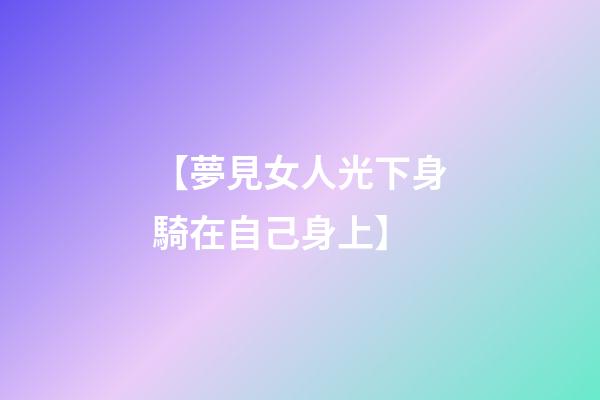 【夢見女人光下身騎在自己身上】
