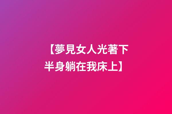 【夢見女人光著下半身躺在我床上】