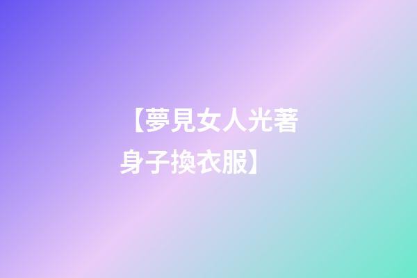 【夢見女人光著身子換衣服】