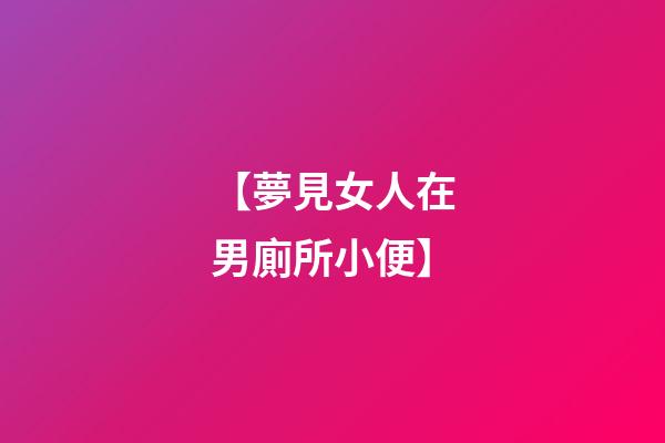 【夢見女人在男廁所小便】