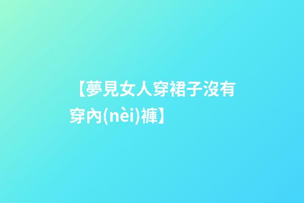 【夢見女人穿裙子沒有穿內(nèi)褲】