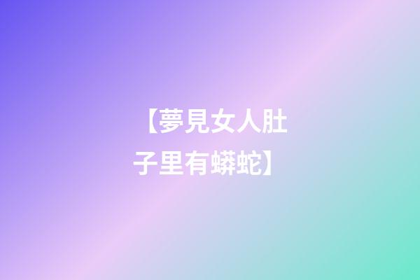【夢見女人肚子里有蟒蛇】