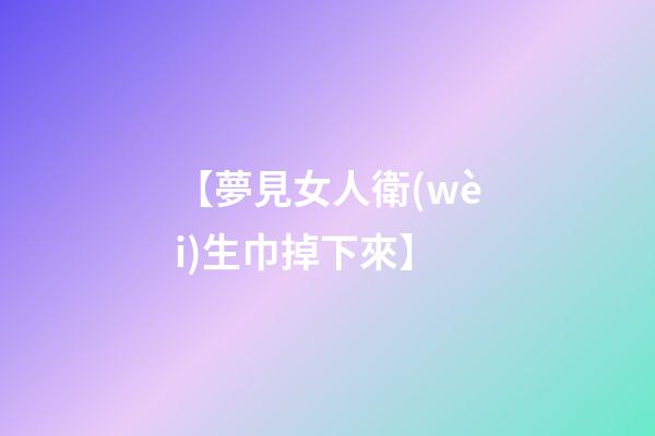 【夢見女人衛(wèi)生巾掉下來】