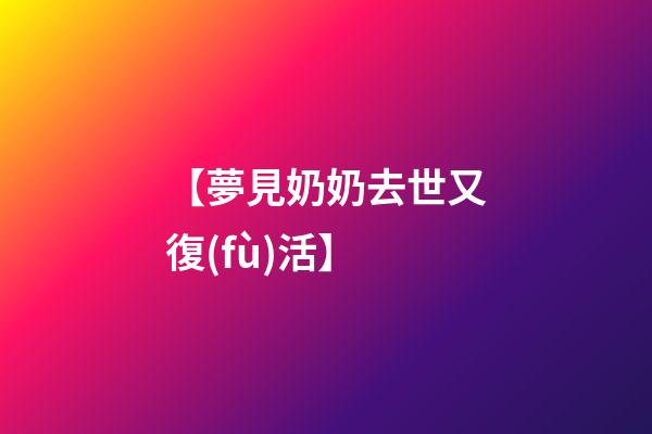 【夢見奶奶去世又復(fù)活】