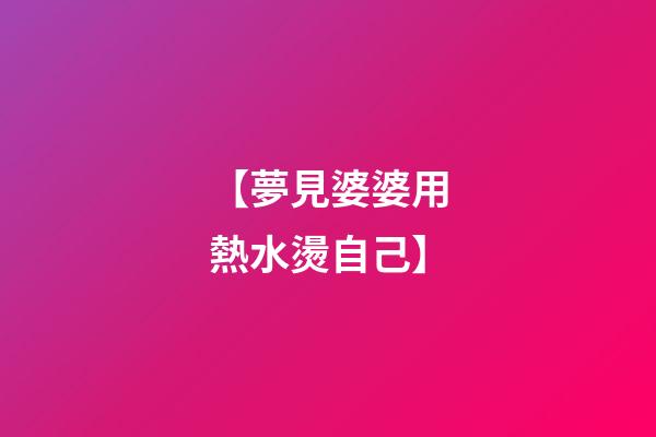 【夢見婆婆用熱水燙自己】