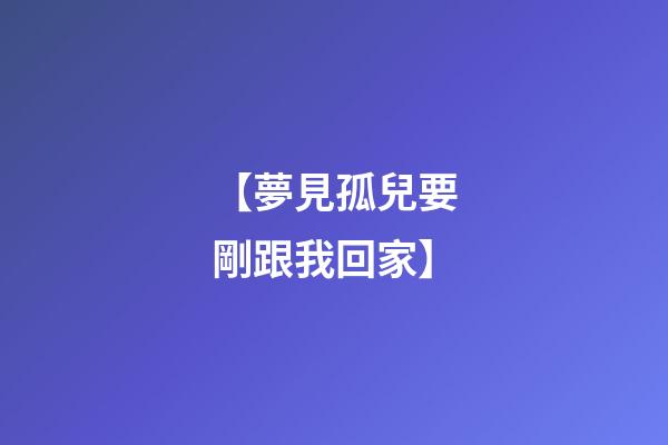【夢見孤兒要剛跟我回家】