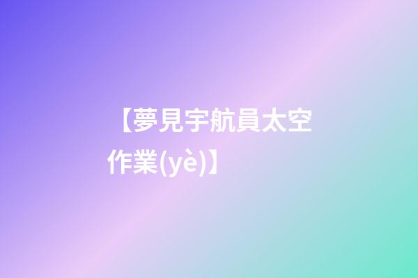 【夢見宇航員太空作業(yè)】