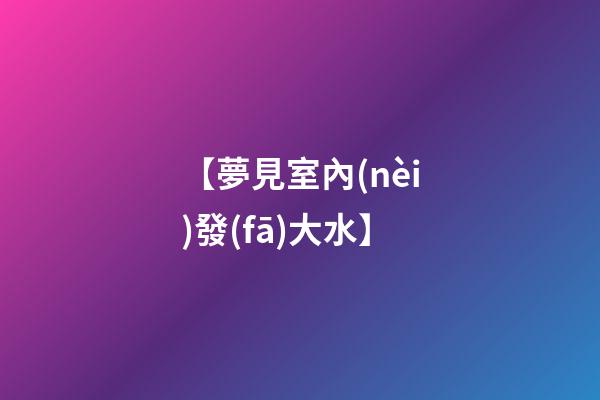 【夢見室內(nèi)發(fā)大水】