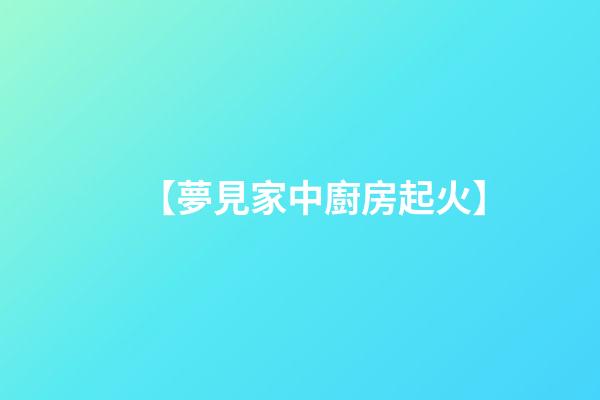 【夢見家中廚房起火】