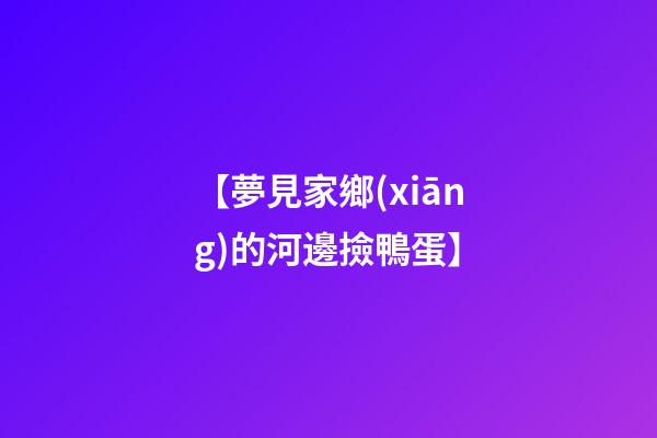 【夢見家鄉(xiāng)的河邊撿鴨蛋】