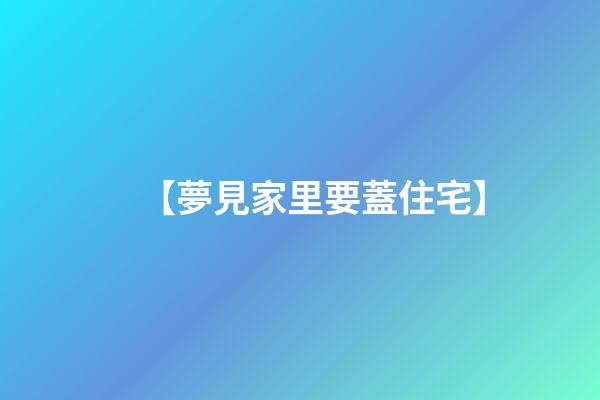 【夢見家里要蓋住宅】