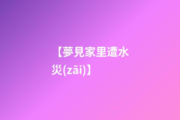 【夢見家里遭水災(zāi)】