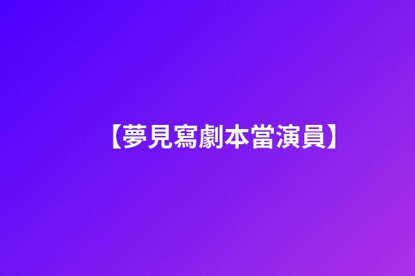 【夢見寫劇本當演員】