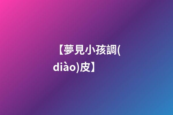 【夢見小孩調(diào)皮】
