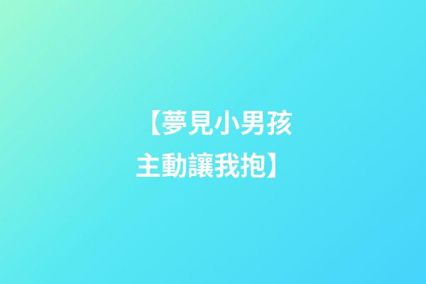 【夢見小男孩主動讓我抱】