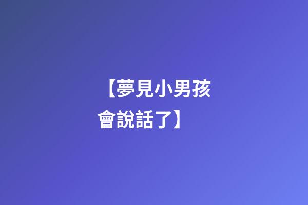 【夢見小男孩會說話了】