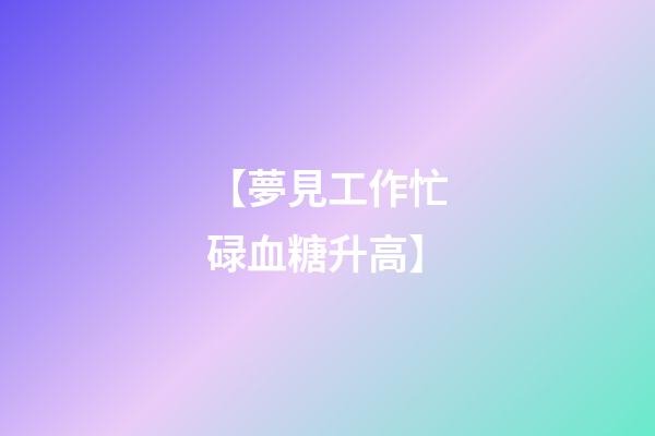 【夢見工作忙碌血糖升高】