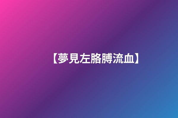 【夢見左胳膊流血】