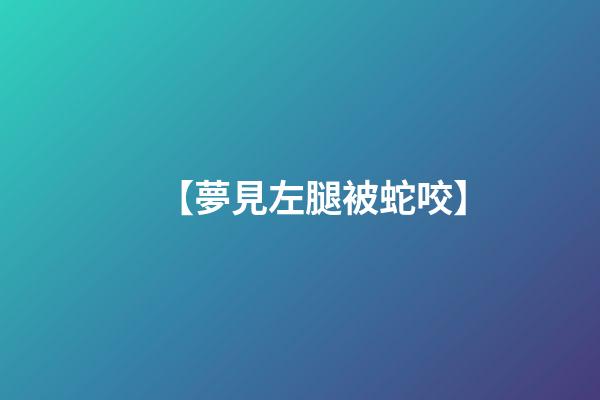 【夢見左腿被蛇咬】