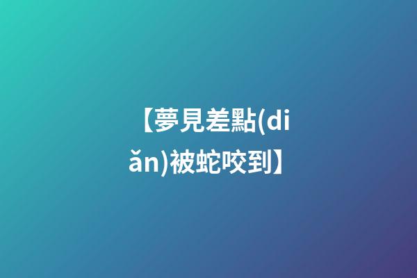 【夢見差點(diǎn)被蛇咬到】