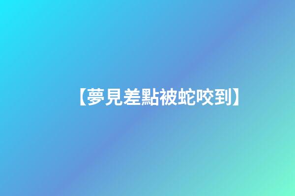 【夢見差點被蛇咬到】
