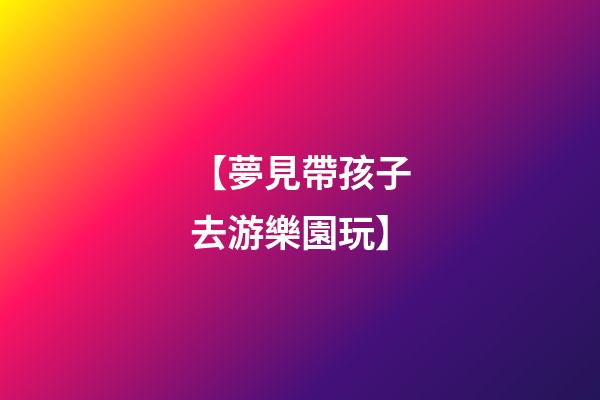 【夢見帶孩子去游樂園玩】
