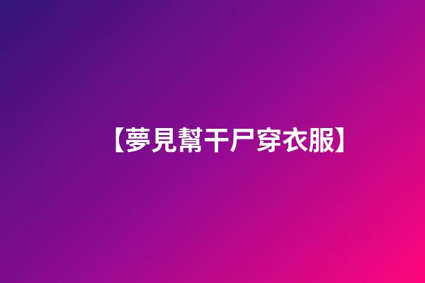 【夢見幫干尸穿衣服】