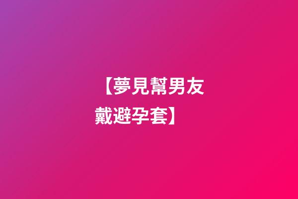 【夢見幫男友戴避孕套】