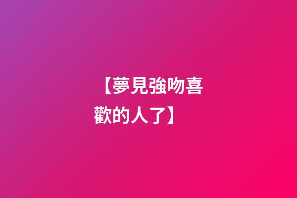 【夢見強吻喜歡的人了】