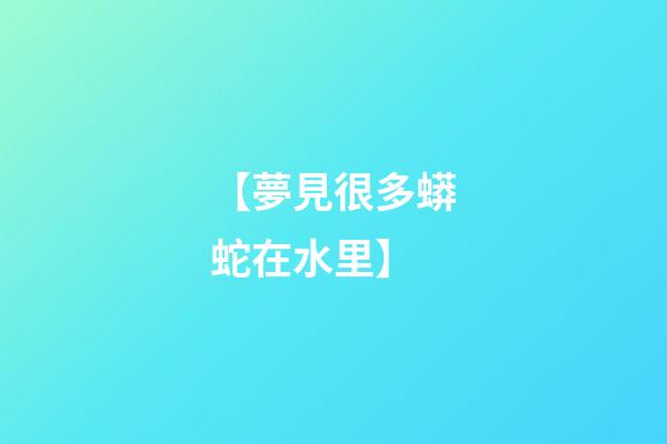 【夢見很多蟒蛇在水里】