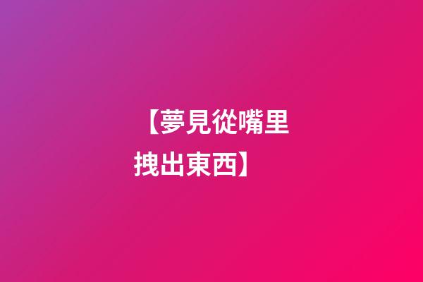 【夢見從嘴里拽出東西】