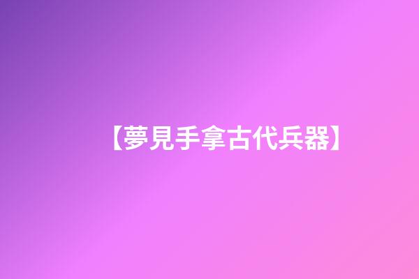 【夢見手拿古代兵器】