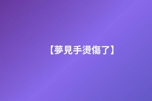 【夢見手燙傷了】