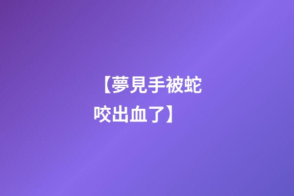 【夢見手被蛇咬出血了】