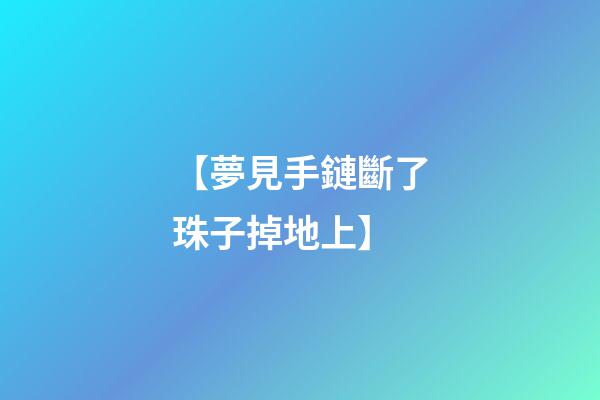 【夢見手鏈斷了珠子掉地上】