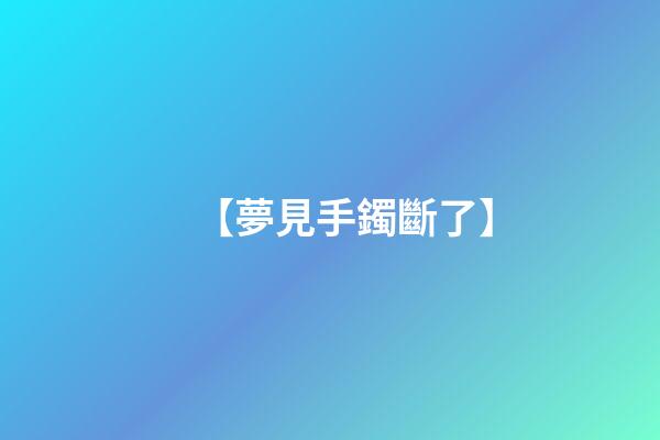 【夢見手鐲斷了】