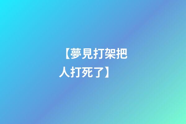 【夢見打架把人打死了】