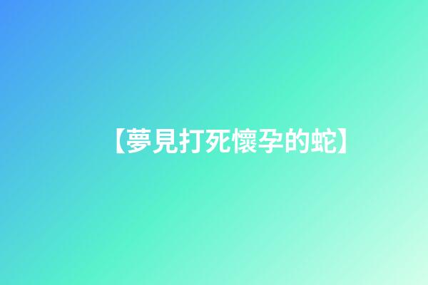 【夢見打死懷孕的蛇】