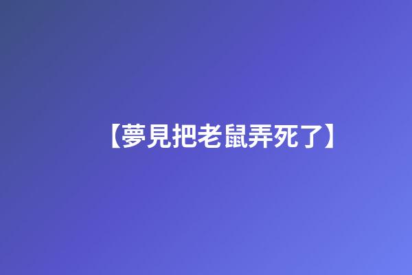 【夢見把老鼠弄死了】