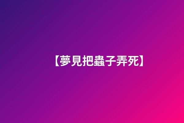 【夢見把蟲子弄死】