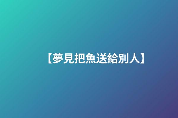 【夢見把魚送給別人】