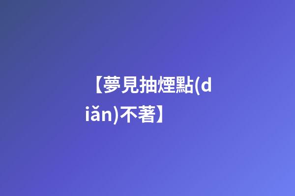 【夢見抽煙點(diǎn)不著】