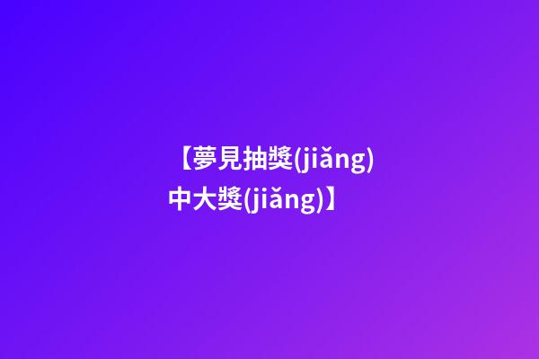 【夢見抽獎(jiǎng)中大獎(jiǎng)】